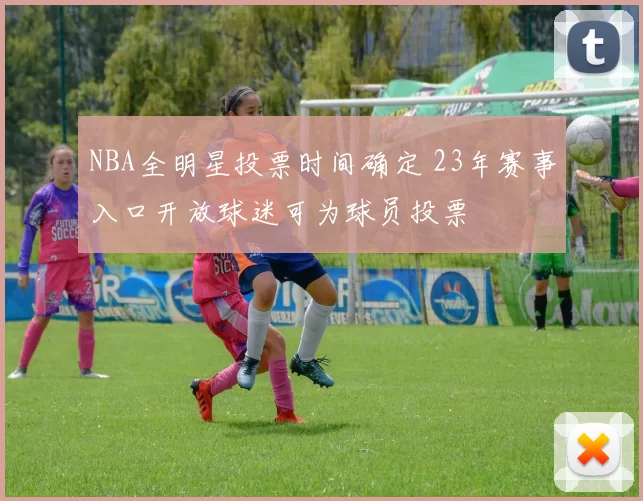 NBA全明星投票时间确定 23年赛事入口开放球迷可为球员投票