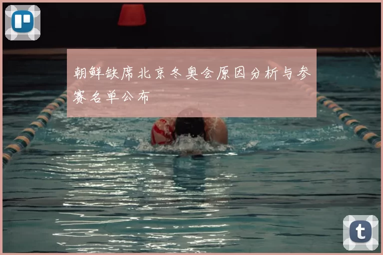 朝鲜缺席北京冬奥会原因分析与参赛名单公布