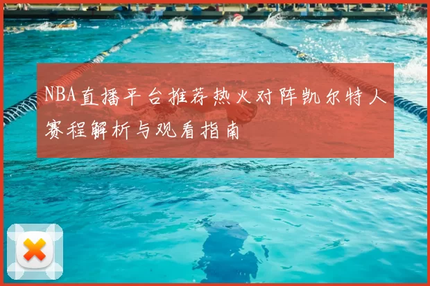 NBA直播平台推荐热火对阵凯尔特人赛程解析与观看指南