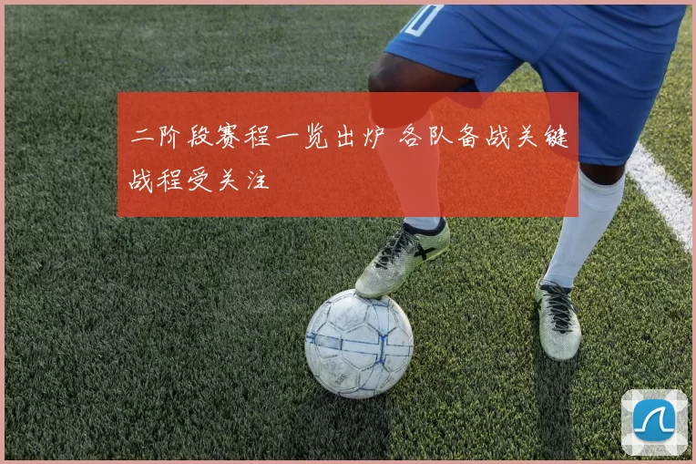 二阶段赛程一览出炉 各队备战关键战程受关注