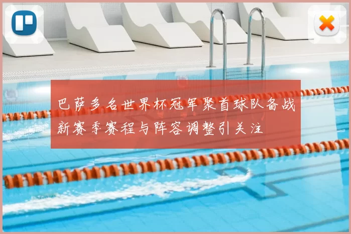 巴萨多名世界杯冠军聚首球队备战新赛季赛程与阵容调整引关注