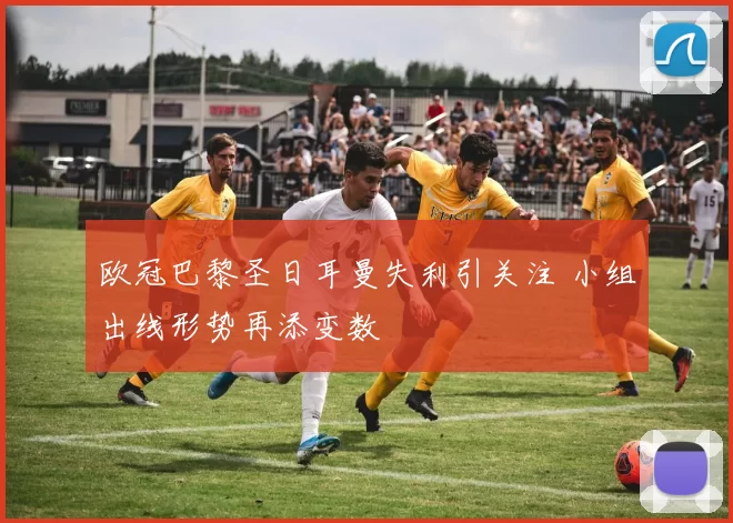 欧冠巴黎圣日耳曼失利引关注 小组出线形势再添变数