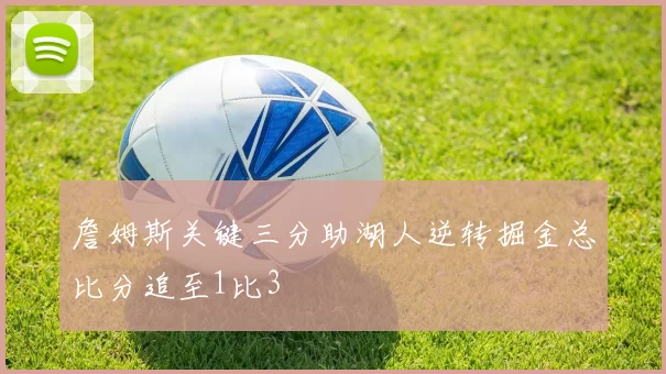 詹姆斯关键三分助湖人逆转掘金总比分追至1比3