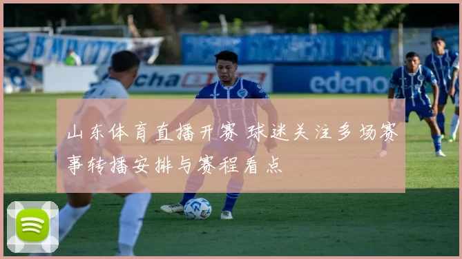 山东体育直播开赛 球迷关注多场赛事转播安排与赛程看点