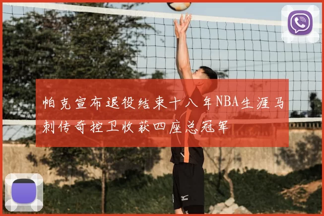 帕克宣布退役结束十八年NBA生涯马刺传奇控卫收获四座总冠军