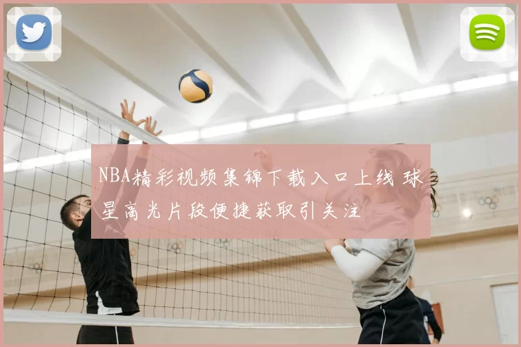 NBA精彩视频集锦下载入口上线 球星高光片段便捷获取引关注