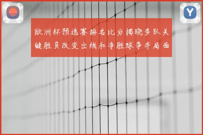 欧洲杯预选赛排名比分揭晓多队关键胜负改变出线和净胜球争夺局面