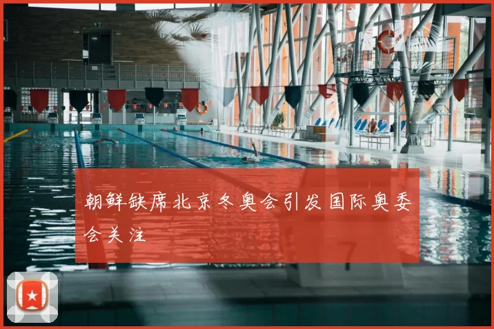 朝鲜缺席北京冬奥会引发国际奥委会关注