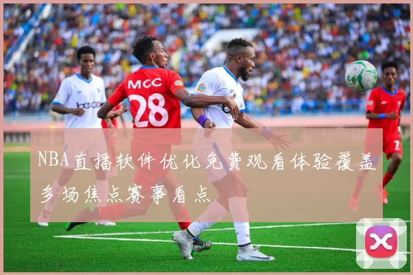 NBA直播软件优化免费观看体验覆盖多场焦点赛事看点