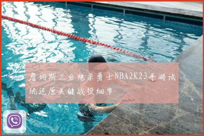 詹姆斯三分绝杀勇士NBA2K23手游试玩还原关键战役细节