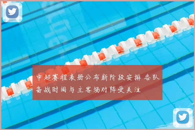 中超赛程表册公布新阶段安排 各队备战时间与主客场对阵受关注