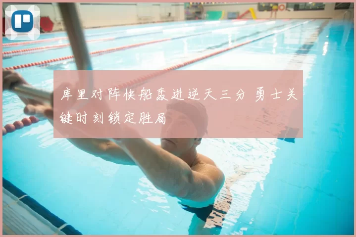 库里对阵快船轰进逆天三分 勇士关键时刻锁定胜局