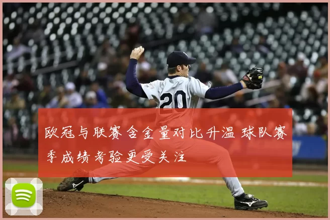 欧冠与联赛含金量对比升温 球队赛季成绩考验更受关注