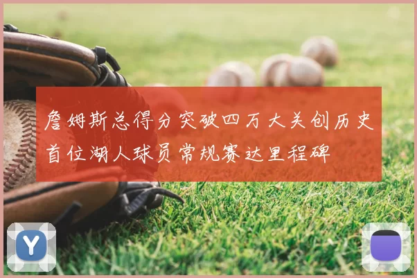 詹姆斯总得分突破四万大关创历史首位湖人球员常规赛达里程碑