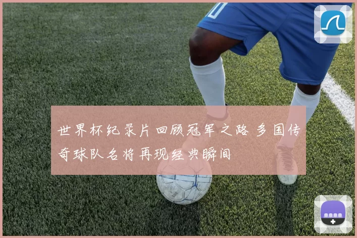 世界杯纪录片回顾冠军之路 多国传奇球队名将再现经典瞬间
