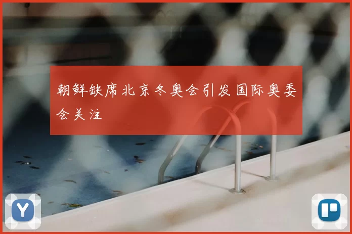 朝鲜缺席北京冬奥会引发国际奥委会关注
