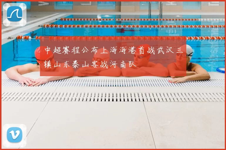中超赛程公布上海海港首战武汉三镇山东泰山客战河南队
