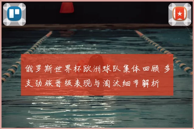 俄罗斯世界杯欧洲球队集体回顾 多支劲旅晋级表现与淘汰细节解析