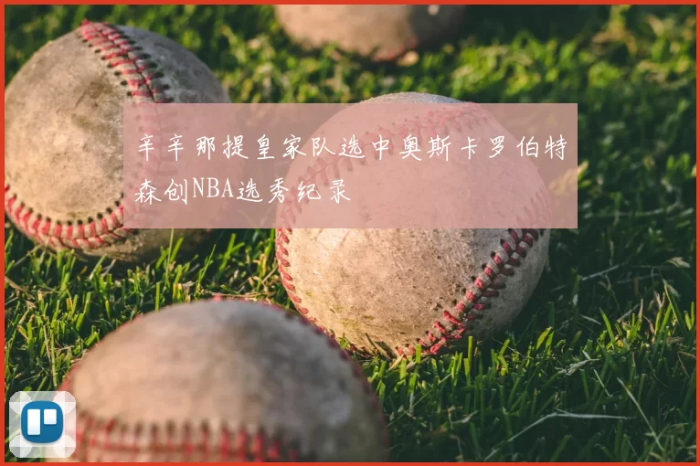 辛辛那提皇家队选中奥斯卡罗伯特森创NBA选秀纪录