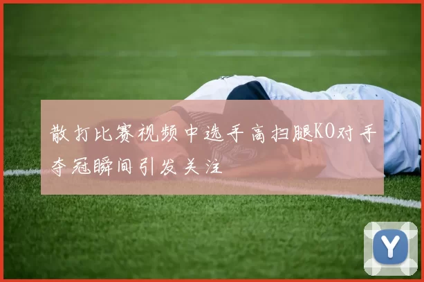 散打比赛视频中选手高扫腿KO对手夺冠瞬间引发关注