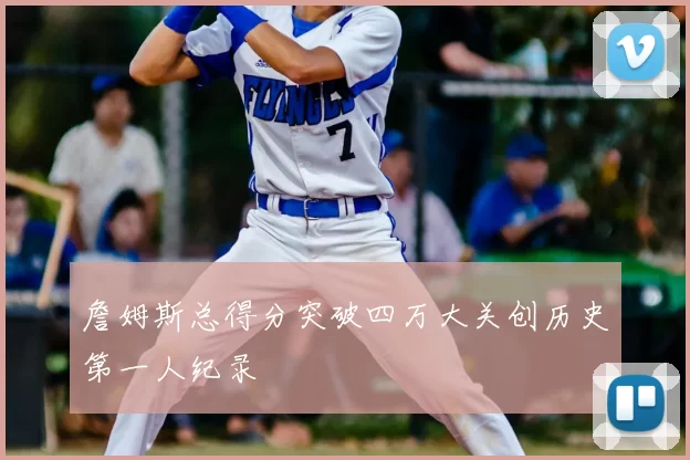 詹姆斯总得分突破四万大关创历史第一人纪录