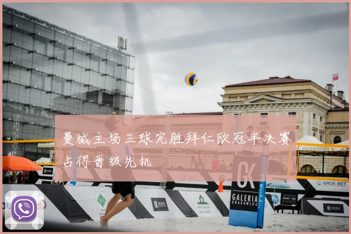 曼城主场三球完胜拜仁欧冠半决赛占得晋级先机