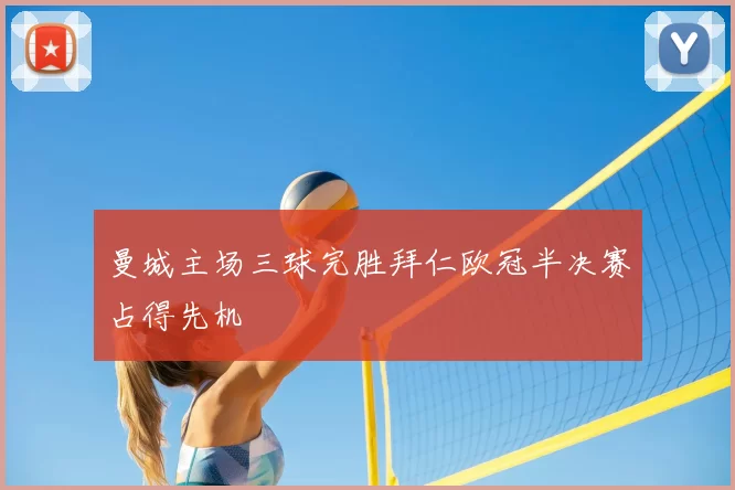 曼城主场三球完胜拜仁欧冠半决赛占得先机