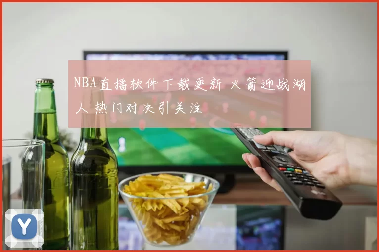 NBA直播软件下载更新 火箭迎战湖人 热门对决引关注