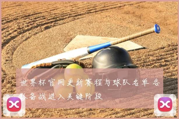 世界杯官网更新赛程与球队名单 各队备战进入关键阶段