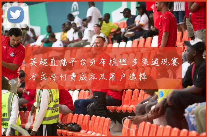 英超直播平台分布梳理 多渠道观赛方式与付费成本及用户选择