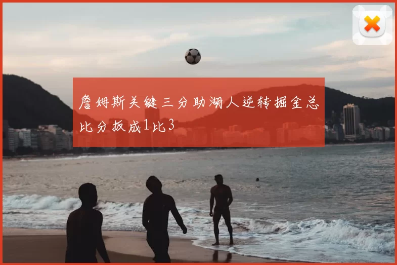 詹姆斯关键三分助湖人逆转掘金总比分扳成1比3