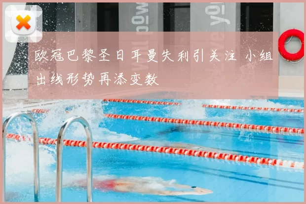 欧冠巴黎圣日耳曼失利引关注 小组出线形势再添变数
