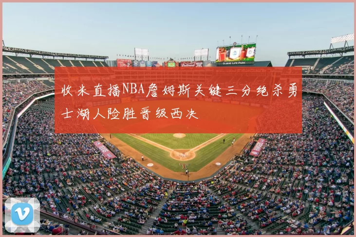 收米直播NBA詹姆斯关键三分绝杀勇士湖人险胜晋级西决