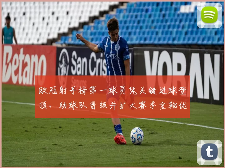 欧冠射手榜第一球员凭关键进球登顶,助球队晋级并扩大赛季金靴优势