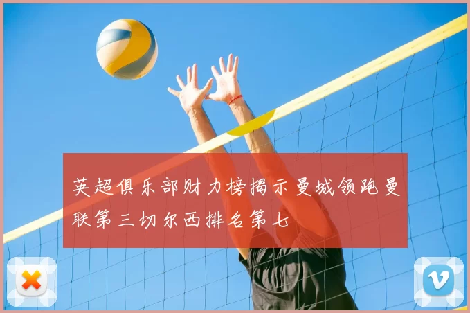 英超俱乐部财力榜揭示曼城领跑曼联第三切尔西排名第七